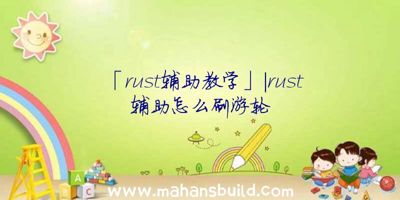 「rust辅助教学」|rust辅助怎么刷游轮